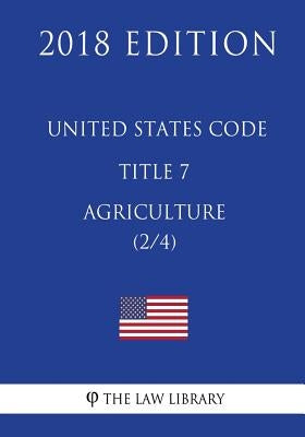 United States Code - Title 7 - Agriculture (2/4) (2018 Edition) by The Law Library