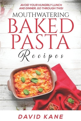 Mouthwatering Baked Pasta Recipes: Avoid your hungrily lunch and dinner, go through this! by Kane, David