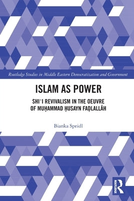 Islam as Power: Shi‛i Revivalism in the Oeuvre of Muhammad Husayn Fadlallah by Speidl, Bianka