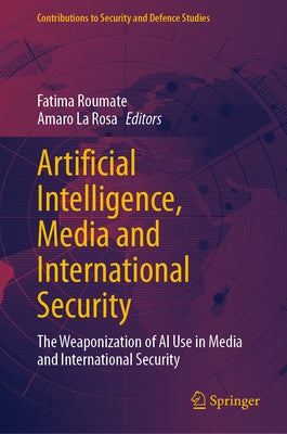 Artificial Intelligence, Media and International Security: The Weaponization of AI Use in Media and International Security by Roumate, Fatima