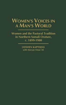 Women's Voices in a Man's World: Women and the Pastoral Tradition in Northern Somali Orature, C. 1899-1980 by Kapteijns, Lidwien