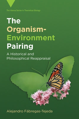 The Organism-Environment Pairing: A Historical and Philosophical Reappraisal by Fábregas-Tejeda, Alejandro