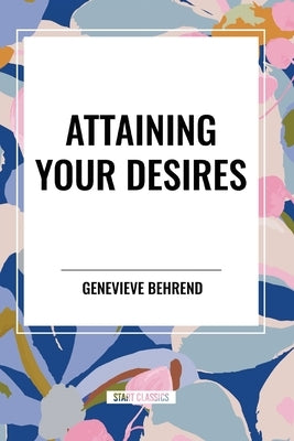 Attaining Your Desires by Behrend, Genevieve