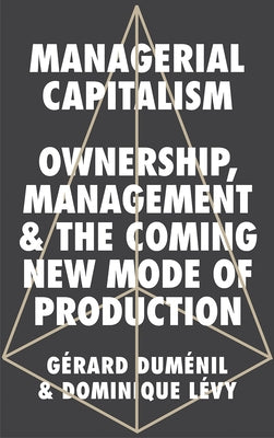 Managerial Capitalism: Ownership, Management and the Coming New Mode of Production by Duménil Gérard