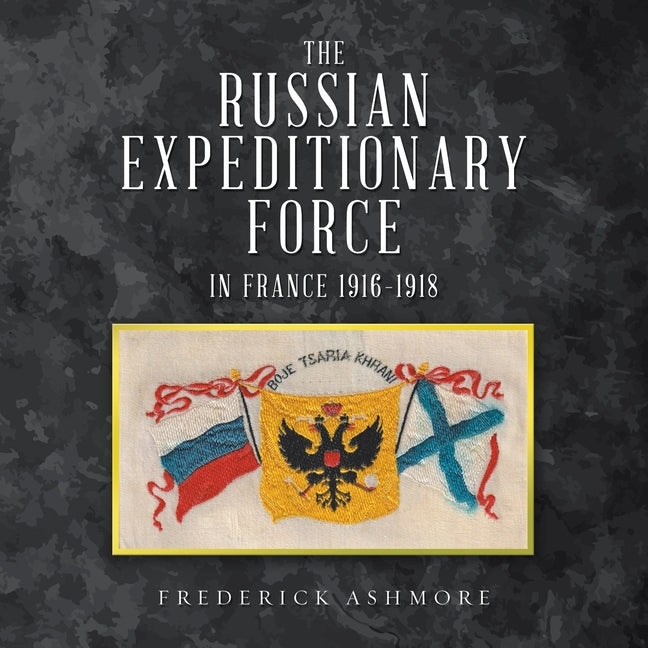 The Russian Expeditionary Force in France 1916-1918 by Ashmore, Frederick