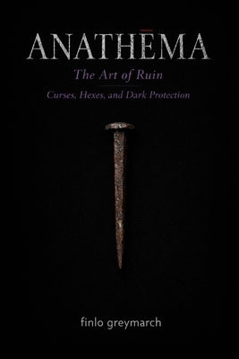 Anathēma: The Art of Ruin: Curses, Hexes, and Dark Protection by Greymarch, Finlo
