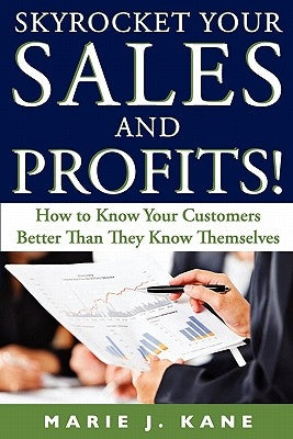 Skyrocket Your Sales and Profits!: How to Know Your Customers Better Than They Know Themselves by Kane, Marie J.