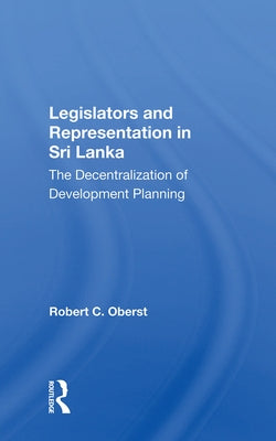 Legislators and Representation in Sri Lanka: The Decentralization of Development Planning by Oberst, Robert C.