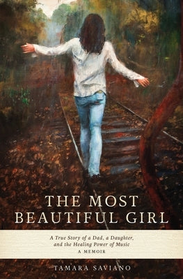 The Most Beautiful Girl: A True Story of a Dad, a Daughter and the Healing Power of Music by Saviano, Tamara