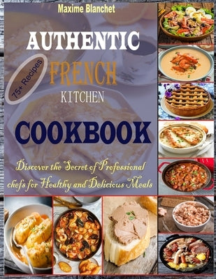 Authentic French Kitchen Cookbook: Discover the Secret of Professional Chefs for Healthy and Delicious Meals by Blanchet, Maxime