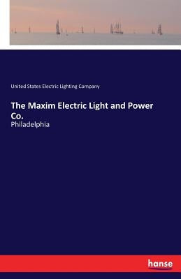 The Maxim Electric Light and Power Co.: Philadelphia by Electric Lighting Company, United States