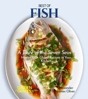 Best of Fish Cookbook: A Taste of the Seven Seas - Master 100+ Global Recipes in Your Kitchen by Oliver, Alexander James