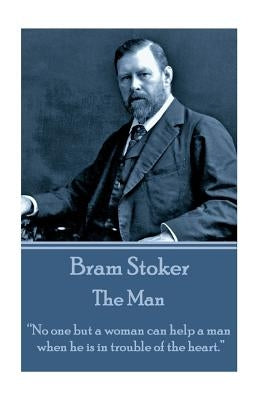 Bram Stoker - The Man: "No one but a woman can help a man when he is in trouble of the heart." by Stoker, Bram