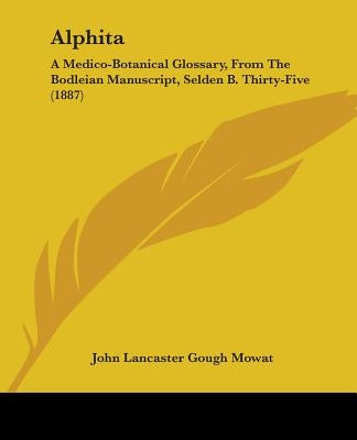 Alphita: A Medico-Botanical Glossary, From The Bodleian Manuscript, Selden B. Thirty-Five (1887) by Mowat, John Lancaster Gough