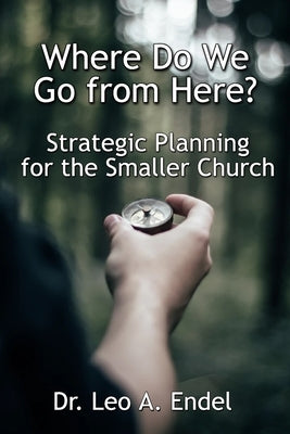 Where Do We Go from Here?: Strategic Planning for the Smaller Church by Endel, Leo A.