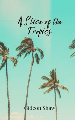 A Slice of the Tropics by Shaw, Gideon