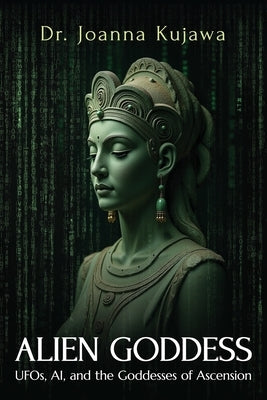 Alien Goddess: UFOs, AI, and the Goddesses of Ascension by Kujawa, Joanna