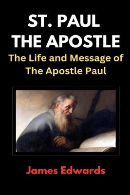 St. Paul the Apostle: The Life and Message of The Apostle Paul by Edwards, James