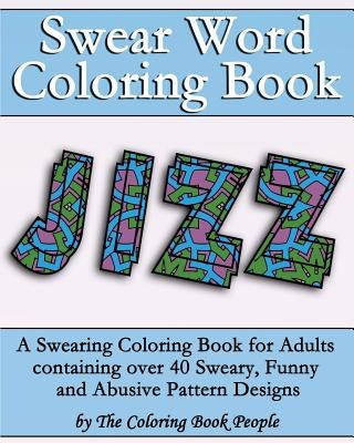 Swear Word Coloring Book: A Swearing Coloring Book for Adults containing over 40 Sweary, Funny and Abusive Pattern Designs by People, Coloring Book