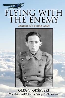 Flying With The Enemy: Memoir of a Young Cadet by Okshewsky, George O.