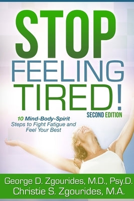 STOP FEELING TIRED! 10 Mind-Body-Spirit Steps to Fight Fatigue and Feel Your Best - Second Edition by Zgourides, George D.