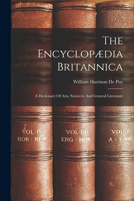 The Encyclopædia Britannica: A Dictionary Of Arts, Sciences, And General Literature by William Harrison de Puy
