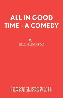 All In Good Time - A Comedy by Naughton, Bill