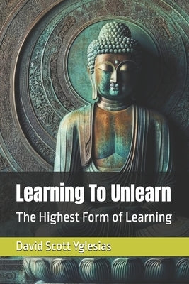 Learning To Unlearn: The Highest Form of Learning by Yglesias, David Scott
