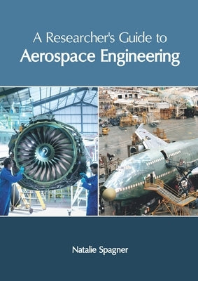A Researcher's Guide to Aerospace Engineering by Spagner, Natalie