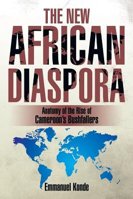The New African Diaspora: Anatomy of the Rise of Cameroon's Bushfallers by Konde, Emmanuel
