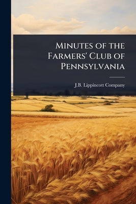 Minutes of the Farmers' Club of Pennsylvania by J B Lippincott Company