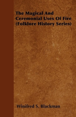The Magical and Ceremonial Uses of Fire (Folklore History Series) by Blackman, Winifred S.