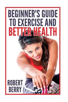 Exercise: A Beginner's Guide to Exercise and Better Health by Berry, Robert