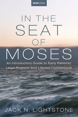 In the Seat of Moses: An Introductory Guide to Early Rabbinic Legal Rhetoric and Literary Conventions by Lightstone, Jack N.
