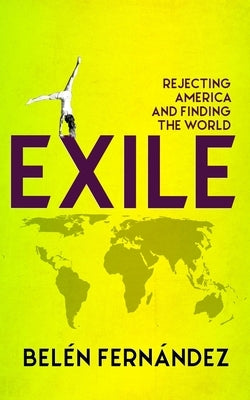 Exile: Rejecting America and Finding the World by Fernández, Belén