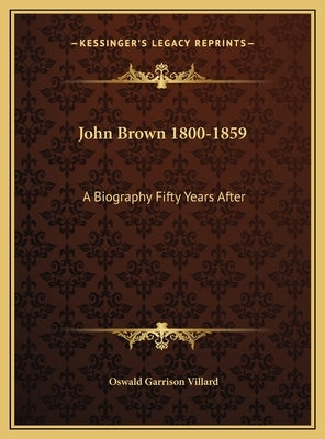 John Brown 1800-1859: A Biography Fifty Years After by Villard, Oswald Garrison