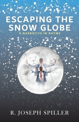 Escaping the Snow Globe: A Narrative in Rhyme by Spiller, R. Joseph