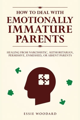 How to Deal With Emotionally Immature Parents: Healing from Narcissistic, Authoritarian, Permissive, Enmeshed, or Absent Parents by Woodard, Essie