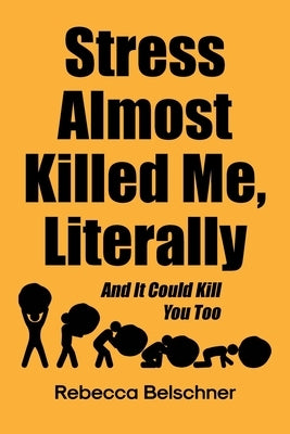 Stress Almost Killed Me, Literally: And It Could Kill You Too by Belschner, Rebecca