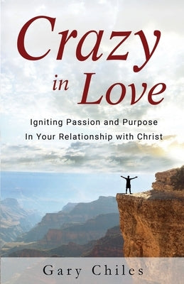 Crazy in Love: Igniting Passion and Purpose in Your Relationship with Christ by Chiles, Gary