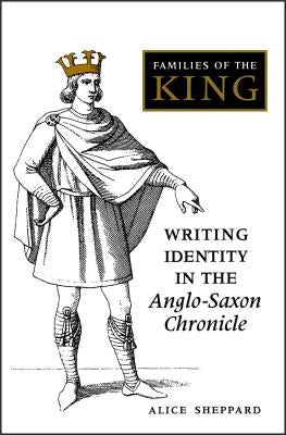 Families of the King: Writing Identity in the Anglo-Saxon Chronicle by Sheppard, Alice
