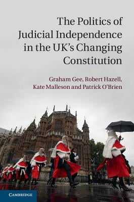 The Politics of Judicial Independence in the Uk's Changing Constitution by Gee, Graham