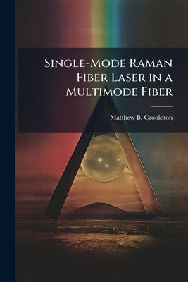 Single-Mode Raman Fiber Laser in a Multimode Fiber by Crookston, Matthew B.