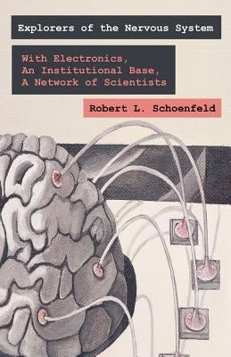 Exploring the Nervous System: With Electronic Tools, An Institutional Base, A Network of Scientists by Schoenfeld, Robert L.