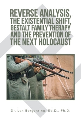 Reverse Analysis, the Existential Shift, Gestalt Family Therapy and the Prevention of the Next Holocaust by Bergantino Ed D., Len