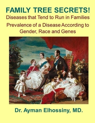 Family Tree Secrets! Diseases that Run in the Families: Prevalence of a Disease According to Gender, Race, and Genes by Elhossiny, Ayman