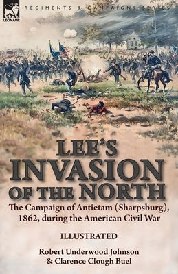 Lee's Invasion of the North: the Campaign of Antietam (Sharpsburg), 1862, during the American Civil War by Johnson, Robert Underwood