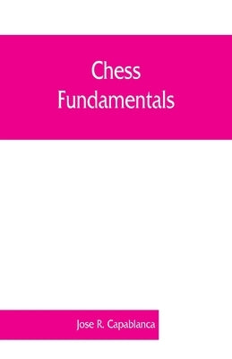 Chess fundamentals by R. Capablanca, Jose