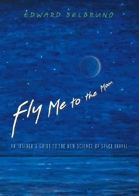 Fly Me to the Moon: An Insider's Guide to the New Science of Space Travel by Belbruno, Edward