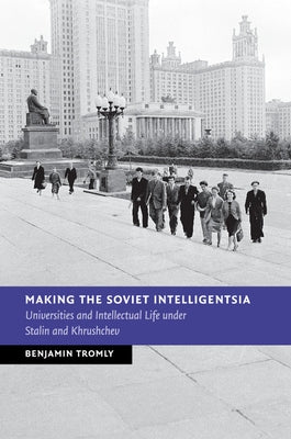 Making the Soviet Intelligentsia by Tromly, Benjamin